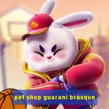 pet shop guarani brusque